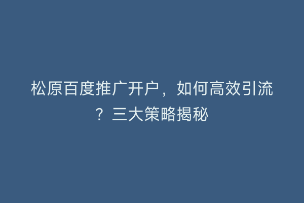 松原百度推广开户，如何高效引流？三大策略揭秘