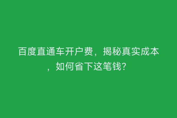 百度直通车开户费，揭秘真实成本，如何省下这笔钱？
