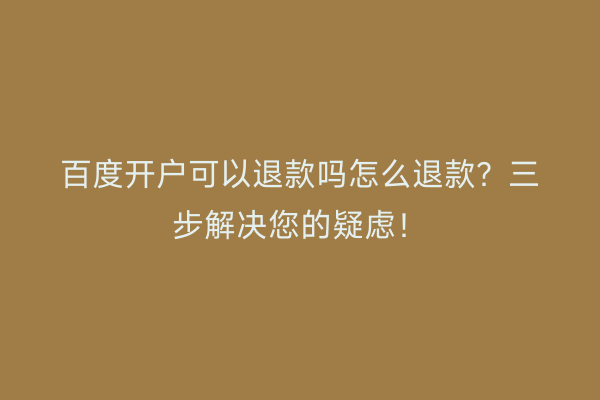 百度开户可以退款吗怎么退款？三步解决您的疑虑！