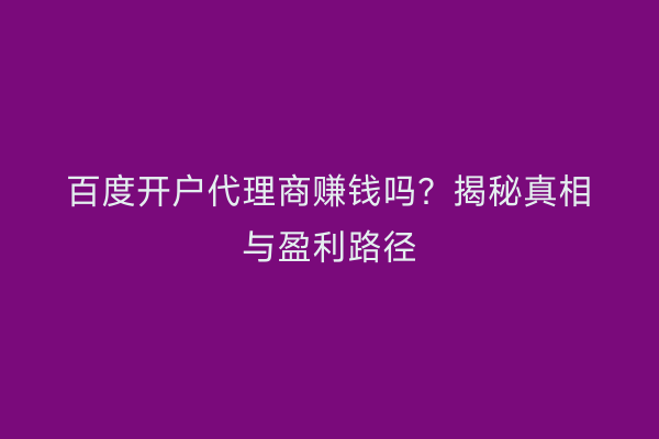 百度开户代理商赚钱吗？揭秘真相与盈利路径