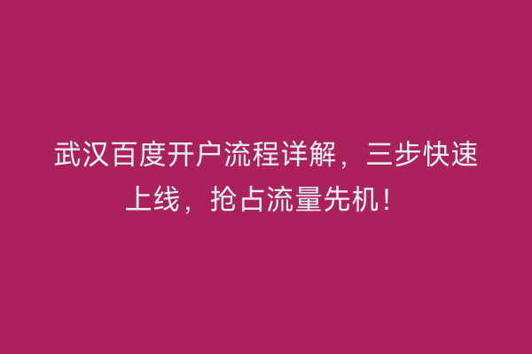 武汉百度开户流程详解，三步快速上线，抢占流量先机！
