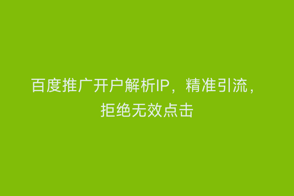 百度推广开户解析IP，精准引流，拒绝无效点击