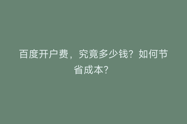 百度开户费，究竟多少钱？如何节省成本？