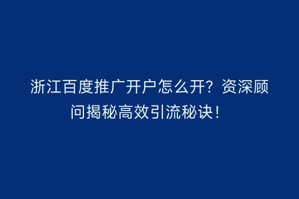 浙江百度推广开户怎么开？资深顾问揭秘高效引流秘诀！