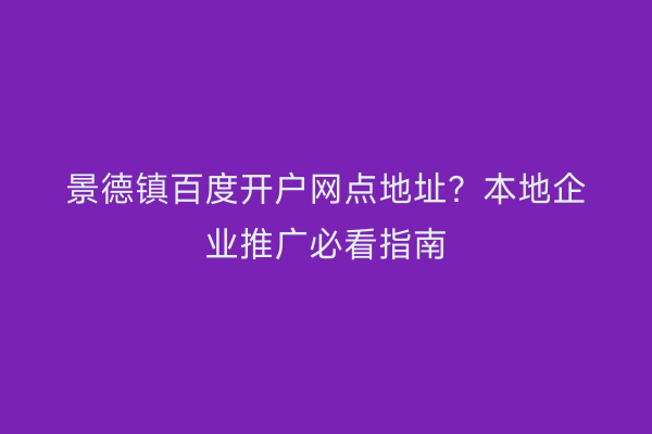景德镇百度开户网点地址？本地企业推广必看指南