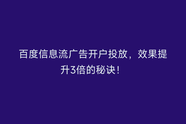 百度信息流广告开户投放，效果提升3倍的秘诀！