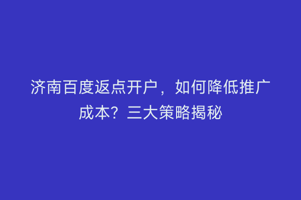 济南百度返点开户，如何降低推广成本？三大策略揭秘