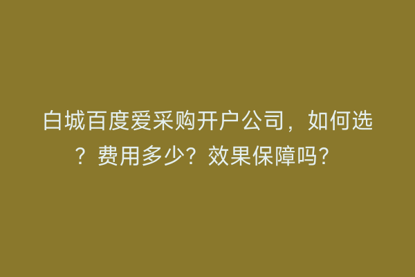 白城百度爱采购开户公司，如何选？费用多少？效果保障吗？