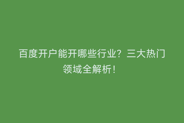 百度开户能开哪些行业?三大热门领域全解析!