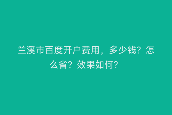 兰溪市百度开户费用，多少钱？怎么省？效果如何？