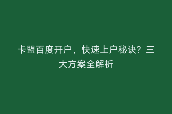 卡盟百度开户，快速上户秘诀？三大方案全解析