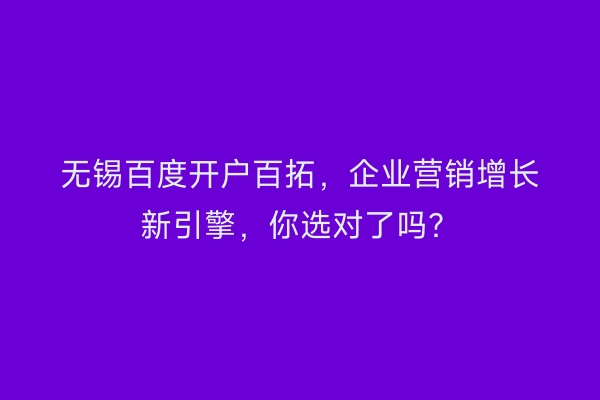 无锡百度开户百拓，企业营销增长新引擎，你选对了吗？