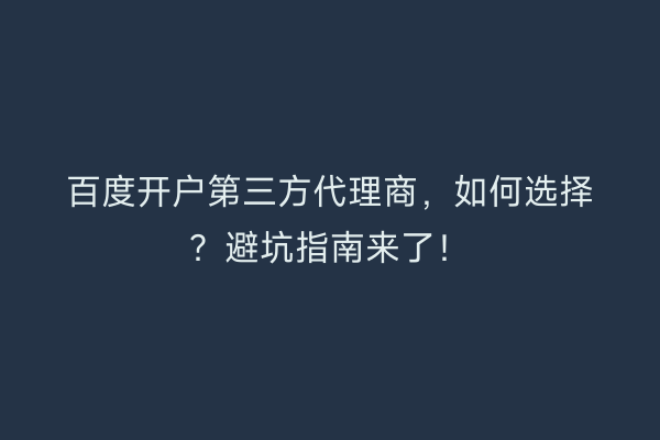 百度开户第三方代理商，如何选择？避坑指南来了！