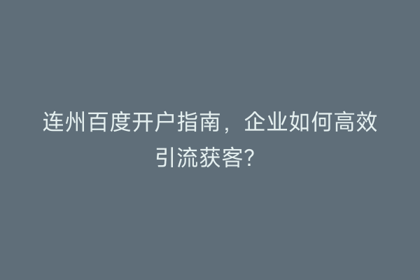 连州百度开户指南，企业如何高效引流获客？