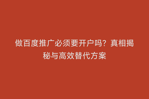 做百度推广必须要开户吗？真相揭秘与高效替代方案
