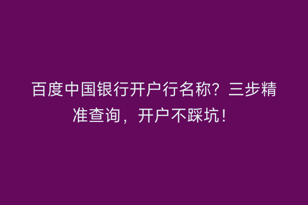 百度中国银行开户行名称？三步精准查询，开户不踩坑！