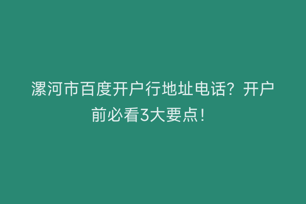 漯河市百度开户行地址电话？开户前必看3大要点！