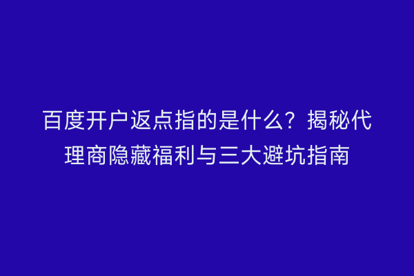 百度开户返点指的是什么？揭秘代理商隐藏福利与三大避坑指南
