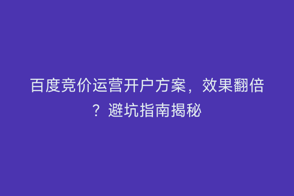 百度竞价运营开户方案，效果翻倍？避坑指南揭秘