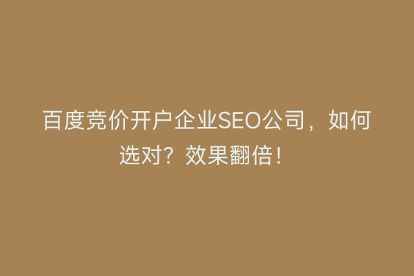 百度竞价开户企业SEO公司，如何选对？效果翻倍！