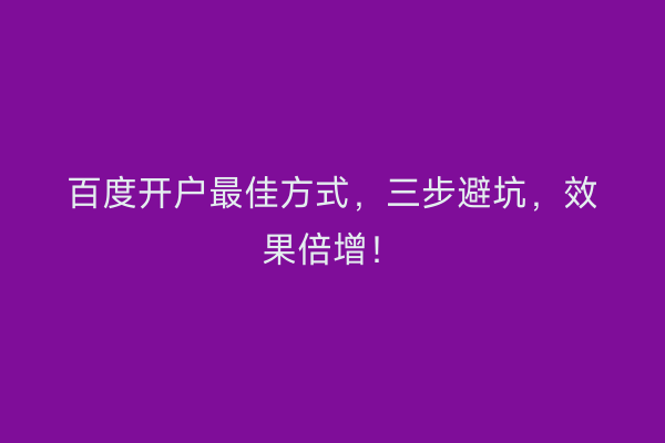 百度开户最佳方式，三步避坑，效果倍增！