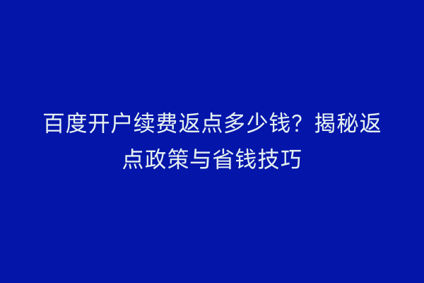 百度开户续费返点多少钱？揭秘返点政策与省钱技巧