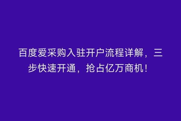 百度爱采购入驻开户流程详解，三步快速开通，抢占亿万商机！