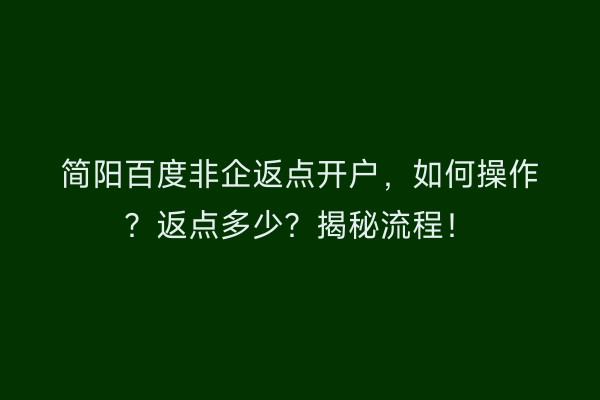 简阳百度非企返点开户，如何操作？返点多少？揭秘流程！