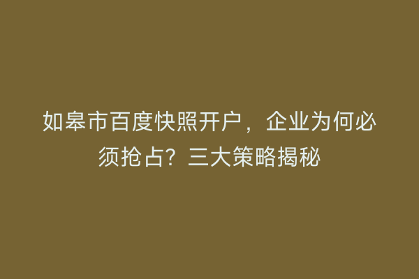 如皋市百度快照开户,企业为何必须抢占?三大策略揭秘