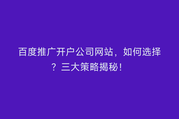 百度推广开户公司网站，如何选择？三大策略揭秘！