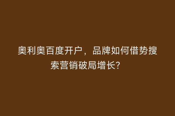 奥利奥百度开户，品牌如何借势搜索营销破局增长？