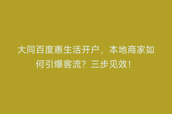 大同百度惠生活开户，本地商家如何引爆客流？三步见效！