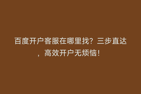 百度开户客服在哪里找？三步直达，高效开户无烦恼！