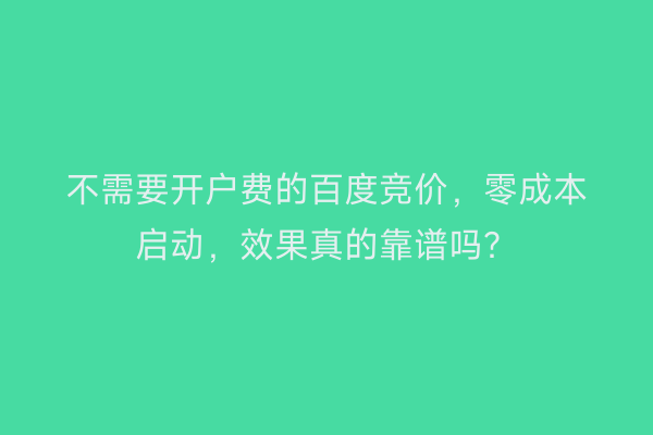 不需要开户费的百度竞价,零成本启动,效果真的靠谱吗?