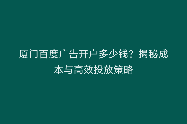 厦门百度广告开户多少钱？揭秘成本与高效投放策略