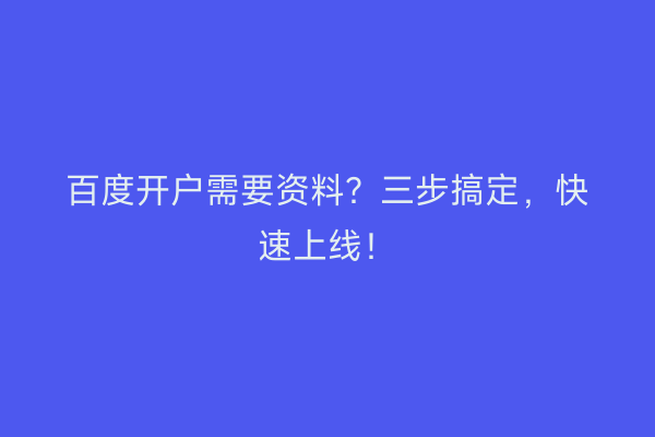 百度开户需要资料？三步搞定，快速上线！