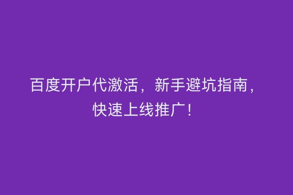 百度开户代激活，新手避坑指南，快速上线推广！
