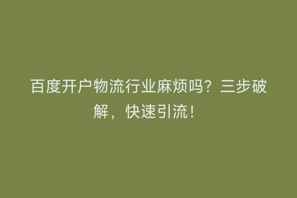 百度开户物流行业麻烦吗？三步破解，快速引流！
