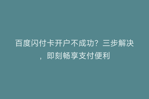 百度闪付卡开户不成功？三步解决，即刻畅享支付便利