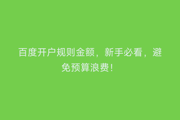 百度开户规则金额，新手必看，避免预算浪费！