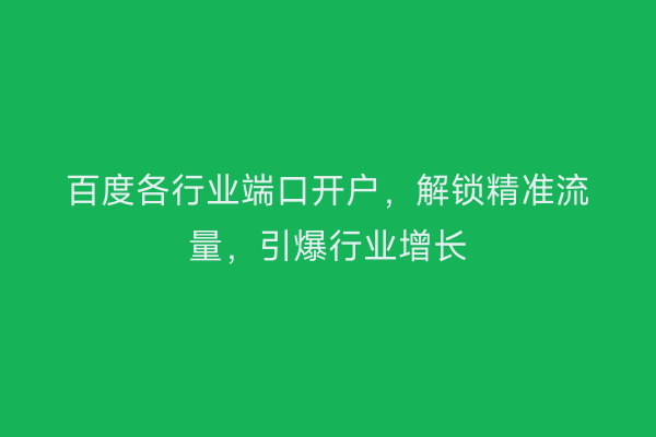 百度各行业端口开户，解锁精准流量，引爆行业增长