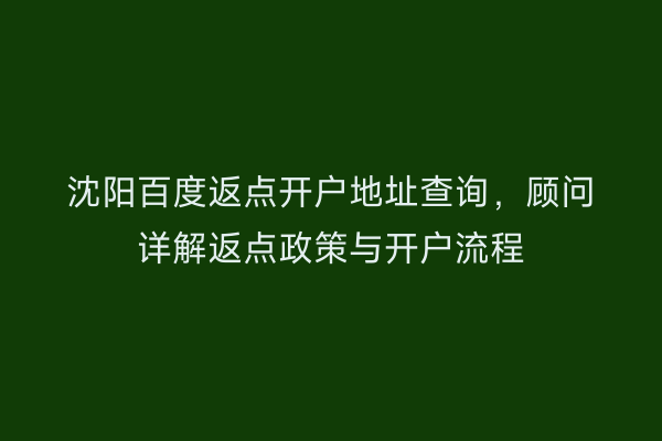 沈阳百度返点开户地址查询，顾问详解返点政策与开户流程