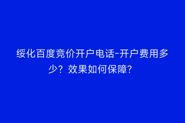 绥化百度竞价开户电话-开户费用多少？效果如何保障？