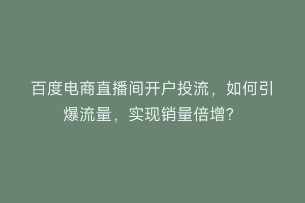 百度电商直播间开户投流，如何引爆流量，实现销量倍增？