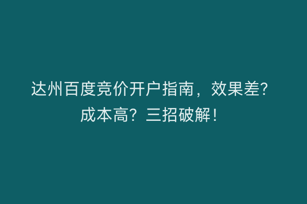 达州百度竞价开户指南，效果差？成本高？三招破解！