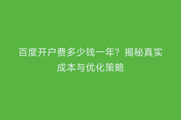 百度开户费多少钱一年？揭秘真实成本与优化策略