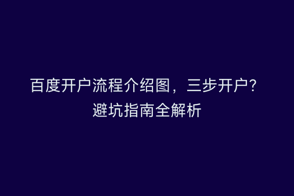 百度开户流程介绍图，三步开户？避坑指南全解析