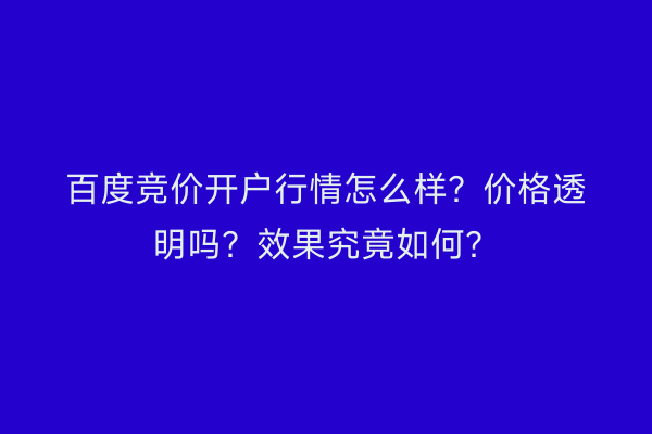 百度竞价开户行情怎么样？价格透明吗？效果究竟如何？