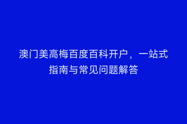 澳门美高梅百度百科开户，一站式指南与常见问题解答
