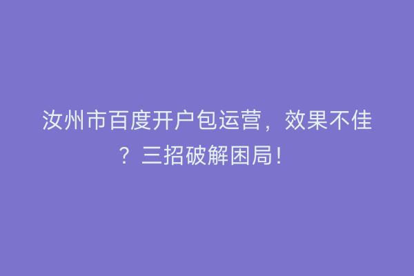 汝州市百度开户包运营，效果不佳？三招破解困局！